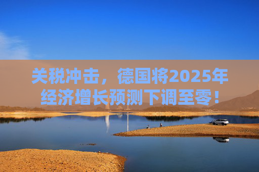 关税冲击，德国将2025年经济增长预测下调至零！  第1张