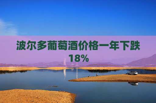 波尔多葡萄酒价格一年下跌18%