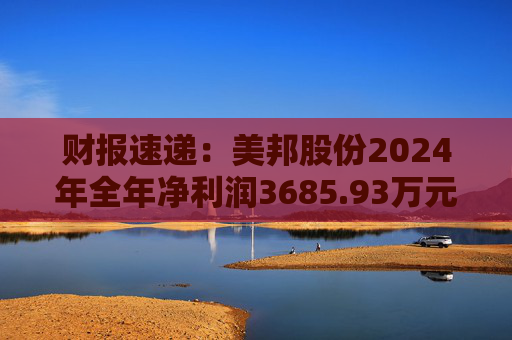 财报速递：美邦股份2024年全年净利润3685.93万元