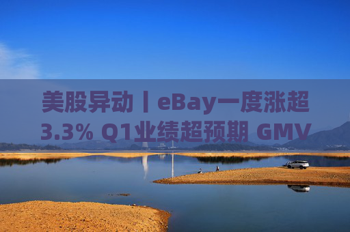 美股异动丨eBay一度涨超3.3% Q1业绩超预期 GMV同比增长1%  第1张