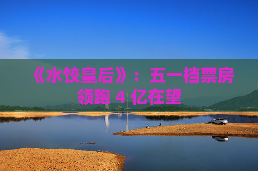 《水饺皇后》：五一档票房领跑 4 亿在望