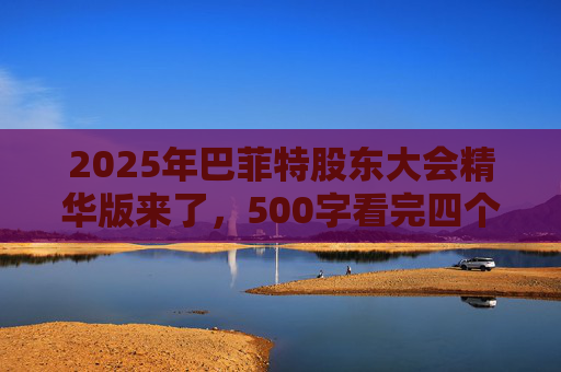2025年巴菲特股东大会精华版来了，500字看完四个半小时问答要点  第1张