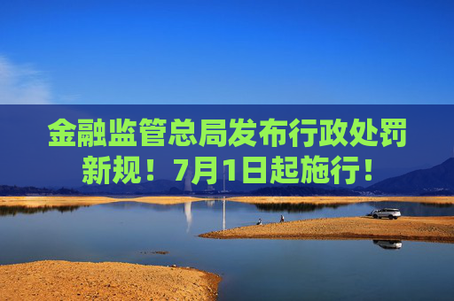 金融监管总局发布行政处罚新规!7月1日起施行! 第1张 金融监管总局发布行政处罚新规!7月1日起施行! 第1张