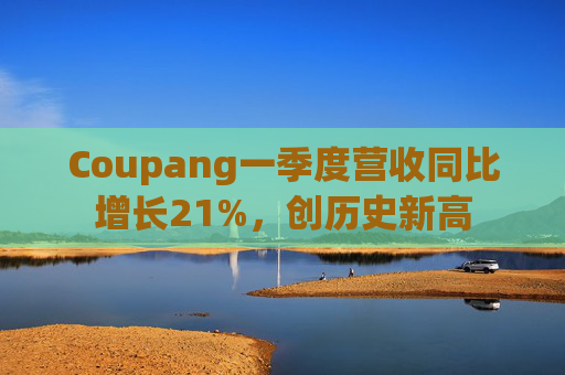 Coupang一季度营收同比增长21%，创历史新高  第1张