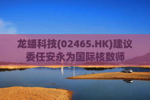 龙蟠科技(02465.HK)建议委任安永为国际核数师 第1张 龙蟠科技(02465.HK)建议委任安永为国际核数师 第1张