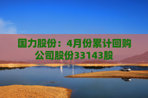 国力股份:4月份累计回购公司股份33143股