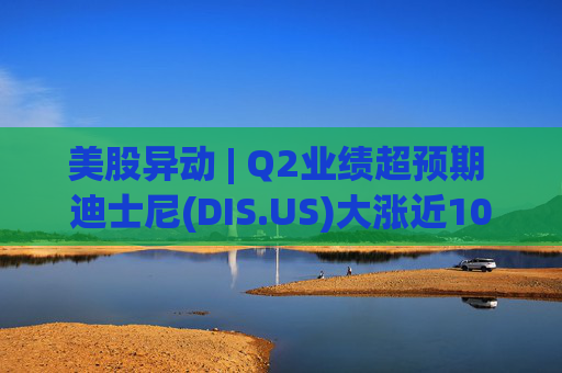 美股异动 | Q2业绩超预期 迪士尼(DIS.US)大涨近10%