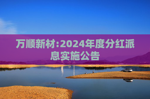 万顺新材:2024年度分红派息实施公告
