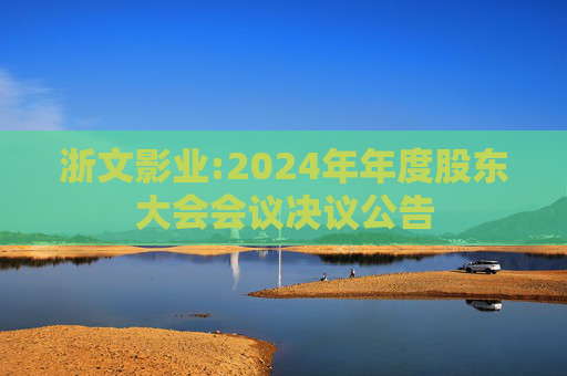 浙文影业:2024年年度股东大会会议决议公告