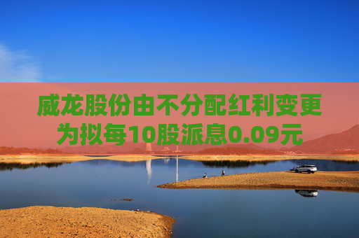 威龙股份由不分配红利变更为拟每10股派息0.09元 第1张 威龙股份由不分配红利变更为拟每10股派息0.09元 第1张