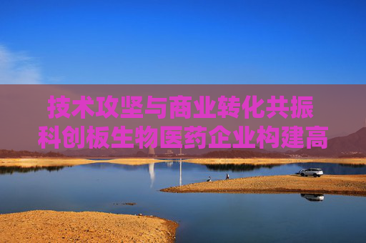 技术攻坚与商业转化共振 科创板生物医药企业构建高质量发展引擎  第1张