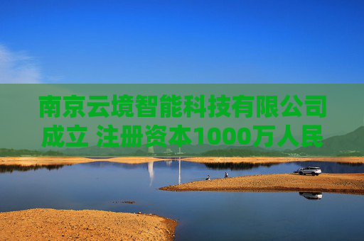 南京云境智能科技有限公司成立 注册资本1000万人民币 第1张 南京云境智能科技有限公司成立 注册资本1000万人民币 第1张