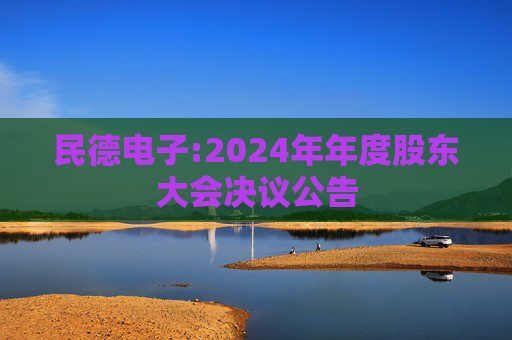 民德电子:2024年年度股东大会决议公告