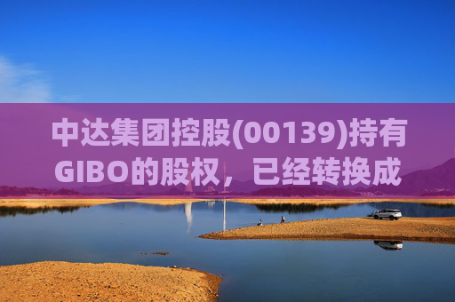 中达集团控股(00139)持有GIBO的股权，已经转换成2571.2万股GIBO Holdings股份  第1张