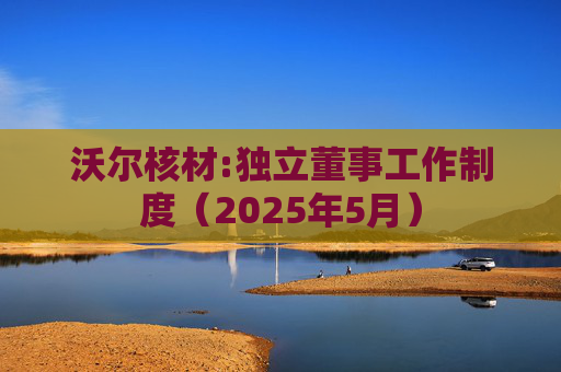 沃尔核材:独立董事工作制度（2025年5月）  第1张