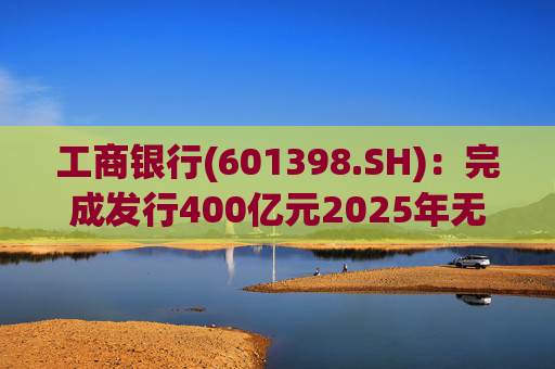 工商银行(601398.SH):完成发行400亿元2025年无固定期限资本债券(第一期) 第1张 工商银行(601398.SH):完成发行400亿元2025年无固定期限资本债券(第一期) 第1张