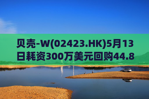 贝壳-W(02423.HK)5月13日耗资300万美元回购44.8万股  第1张