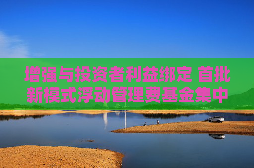 增强与投资者利益绑定 首批新模式浮动管理费基金集中上报  第1张