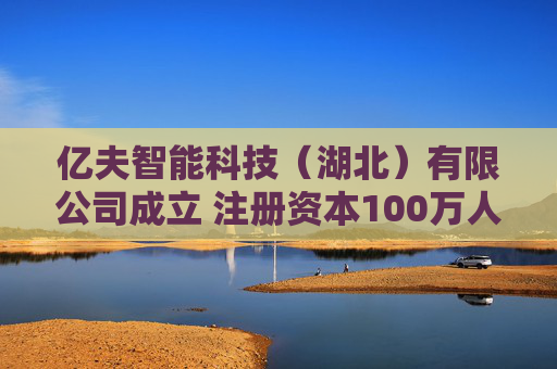 亿夫智能科技（湖北）有限公司成立 注册资本100万人民币  第1张