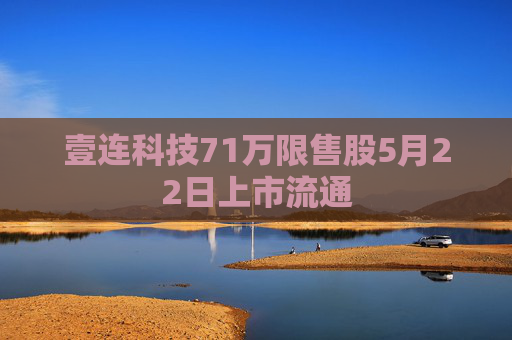 壹连科技71万限售股5月22日上市流通