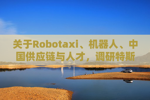 关于Robotaxi、机器人、中国供应链与人才，调研特斯拉后，大摩给出了十点观察  第1张
