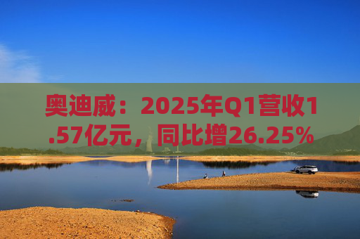 奥迪威：2025年Q1营收1.57亿元，同比增26.25%