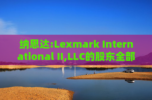 纳思达:Lexmark International II,LLC的股东全部权益价值估值分析报告书