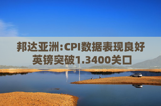 邦达亚洲:CPI数据表现良好 英镑突破1.3400关口