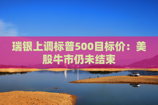 瑞银上调标普500目标价：美股牛市仍未结束  第1张