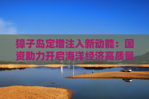 獐子岛定增注入新动能：国资助力开启海洋经济高质量发展新篇章