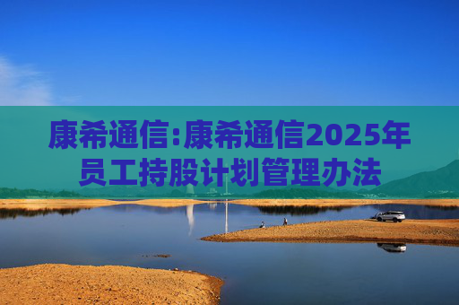 康希通信:康希通信2025年员工持股计划管理办法