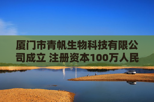 厦门市青帆生物科技有限公司成立 注册资本100万人民币