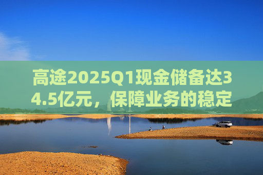 高途2025Q1现金储备达34.5亿元，保障业务的稳定性和连续性  第1张