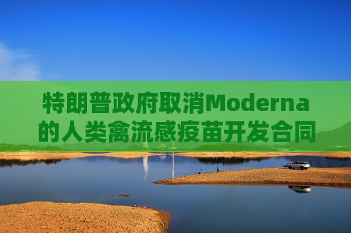 特朗普政府取消Moderna的人类禽流感疫苗开发合同 第1张 特朗普政府取消Moderna的人类禽流感疫苗开发合同 第1张