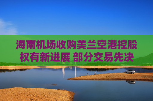 海南机场收购美兰空港控股权有新进展 部分交易先决条件已达成  第1张