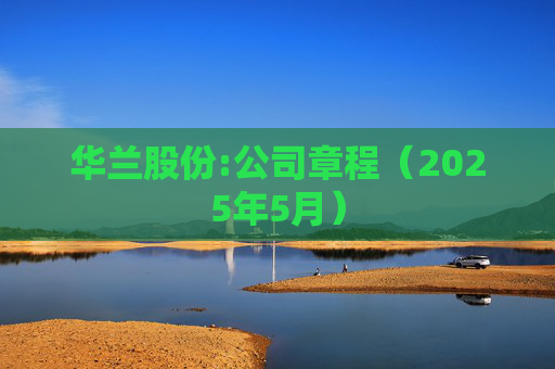 华兰股份:公司章程（2025年5月）