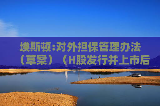 埃斯顿:对外担保管理办法(草案)(H股发行并上市后适用)