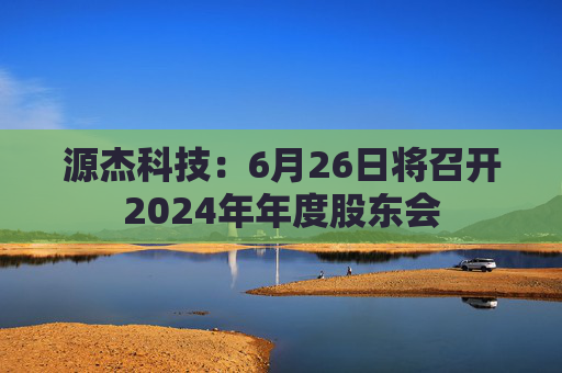 源杰科技：6月26日将召开2024年年度股东会  第1张